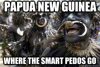Papua New Guinea where the smart pedos go - Papua New Guinea where the smart pedos go  Homo Sambia