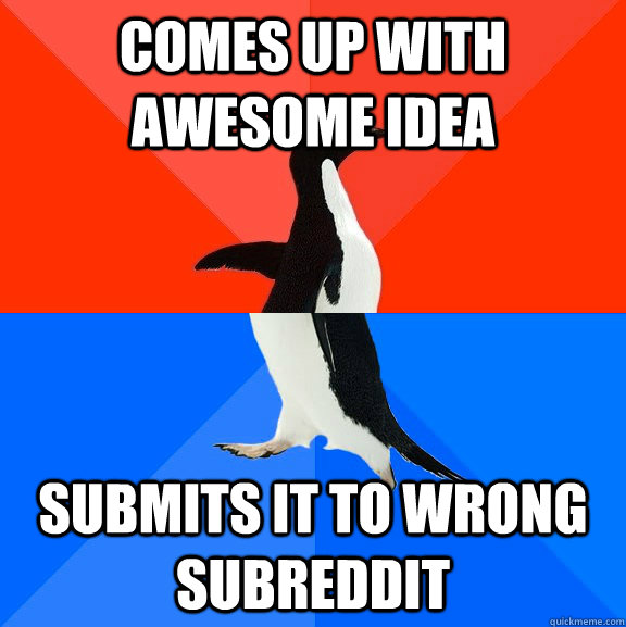 Comes up with awesome idea submits it to wrong subreddit  socially awkward penguin socially awesome penguin