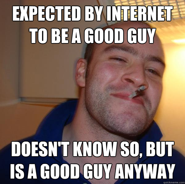 expected by internet to be a good guy doesn't know so, but is a good guy anyway - expected by internet to be a good guy doesn't know so, but is a good guy anyway  Misc