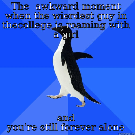 THE  AWKWARD MOMENT WHEN THE WIERDEST GUY IN THECOLLEGE IS ROAMING WITH A GIRL AND YOU'RE STILL FOREVER ALONE Socially Awkward Penguin