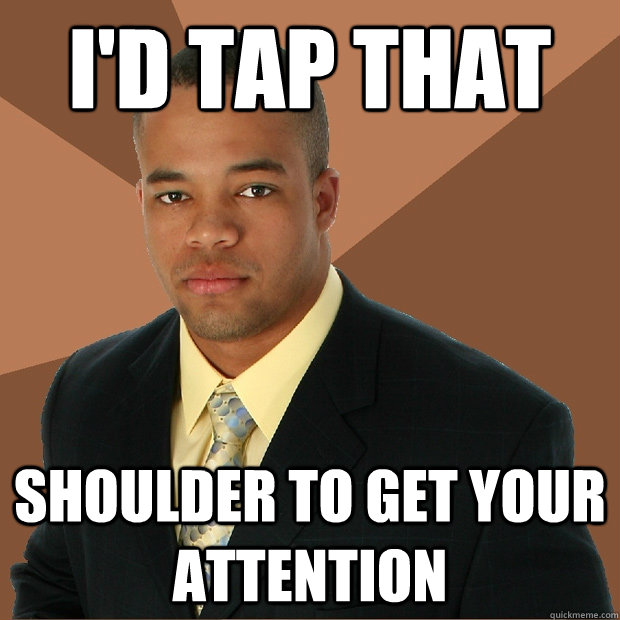 I'd tap that Shoulder to get your attention  Successful Black Man