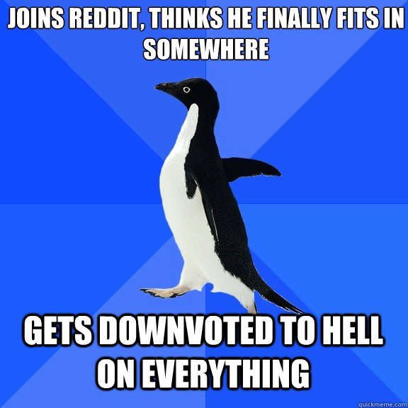 joins reddit, thinks he finally fits in somewhere gets downvoted to hell on everything   Socially Awkward Penguin