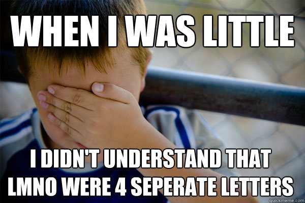 When I was little I didn't understand that lmno were 4 seperate letters - When I was little I didn't understand that lmno were 4 seperate letters  Misc