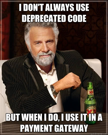 I don't always use deprecated code But when I do, I use it in a payment gateway  The Most Interesting Man In The World