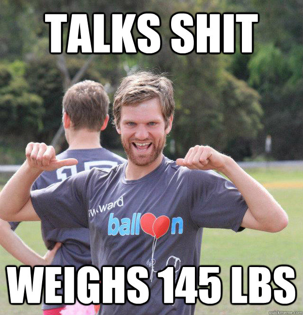 Talks shit Weighs 145 lbs   Intermediate Male Ultimate Player