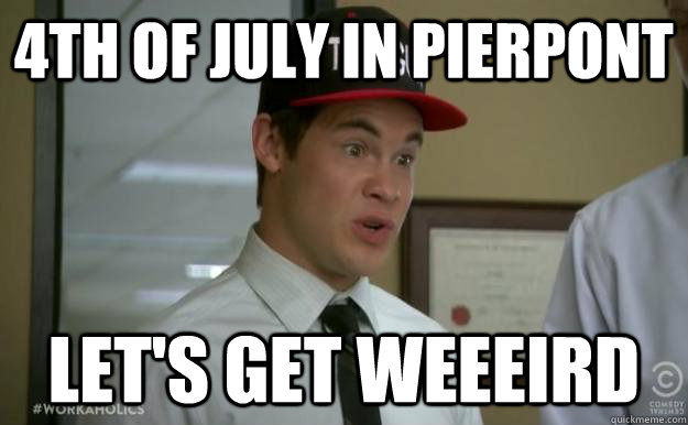 4th of july in pierpont let's get weeeird  