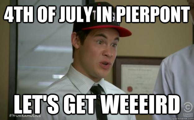 4th of july in pierpont let's get weeeird - 4th of july in pierpont let's get weeeird  Workaholic adam