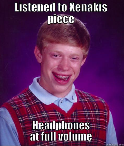 LISTENED TO XENAKIS PIECE HEADPHONES AT FULL VOLUME Bad Luck Brian
