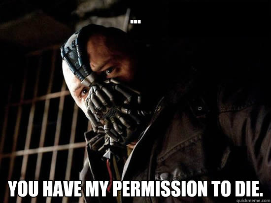 ... You have my permission to die.  - ... You have my permission to die.   Condescending Bane