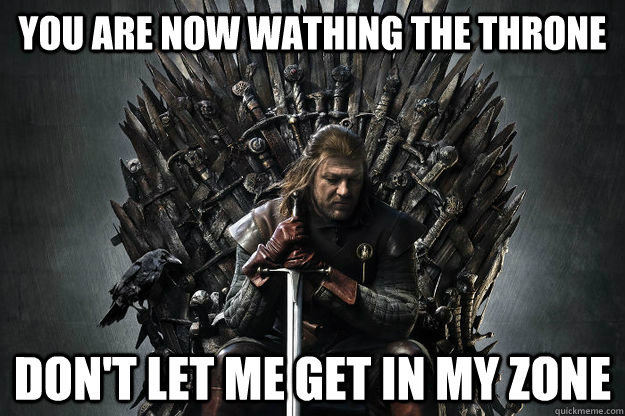 You are now wathing the throne Don't let me get in my zone - You are now wathing the throne Don't let me get in my zone  Niggas in Westeros