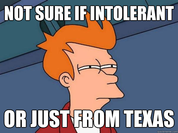 not sure if intolerant or just from texas  Futurama Fry