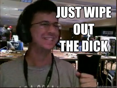JUST WIPE OUT
THE DICK   