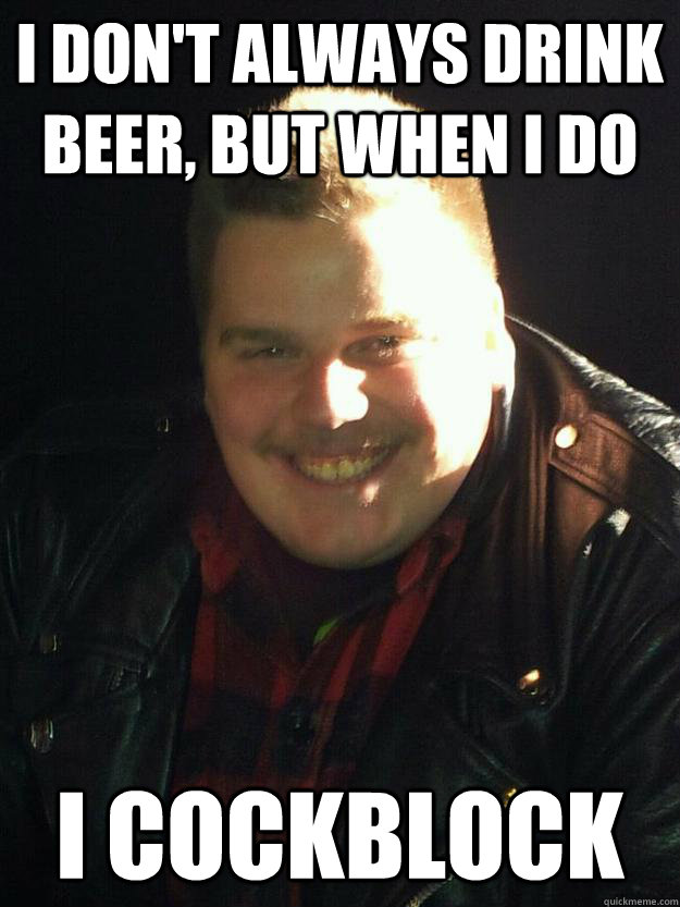 I don't always drink beer, but when I do I cockblock  