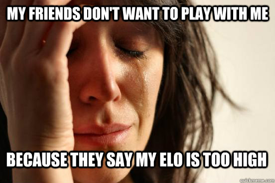 my friends don't want to play with me because they say my elo is too high - my friends don't want to play with me because they say my elo is too high  First World Problems - Nails