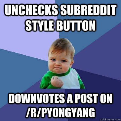 unchecks subreddit style button downvotes a post on /r/pyongyang  Success Kid