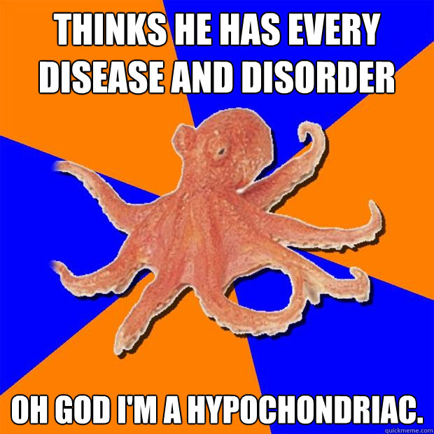 thinks he has every disease and disorder oh god i'm a hypochondriac. - thinks he has every disease and disorder oh god i'm a hypochondriac.  Online Diagnosis Octopus