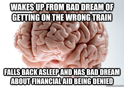 Wakes up from bad dream of getting on the wrong train Falls back asleep and has bad dream about financial aid being denied  Scumbag Brain