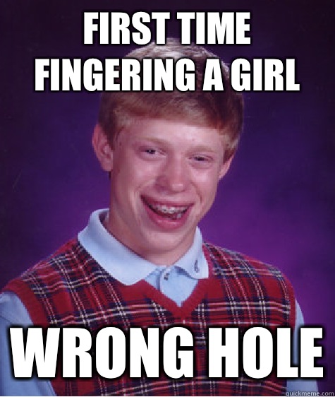 First time fingering a girl Wrong hole  Bad Luck Brian