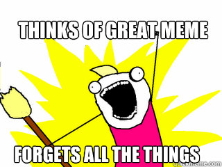 Thinks of great meme Forgets all the things  All The Things