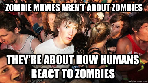 Zombie movies aren't about zombies they're about how humans react to zombies  Sudden Clarity Clarence