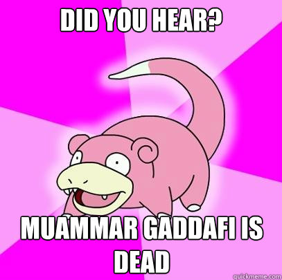 Did you hear? Muammar Gaddafi is dead  Slowpoke