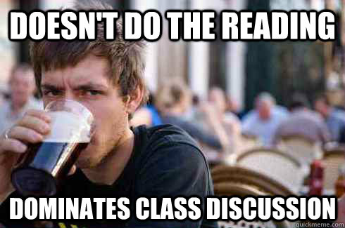 Doesn't do the reading Dominates class discussion  Lazy College Senior