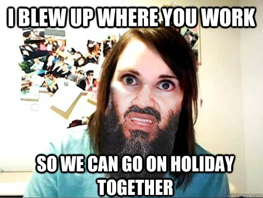 I blew up where you work So we can go on holiday together - I blew up where you work So we can go on holiday together  Overly Attached Osama