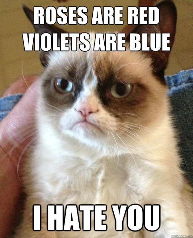 Roses are red
Violets are blue I hate you - Roses are red
Violets are blue I hate you  Grumpy Cat