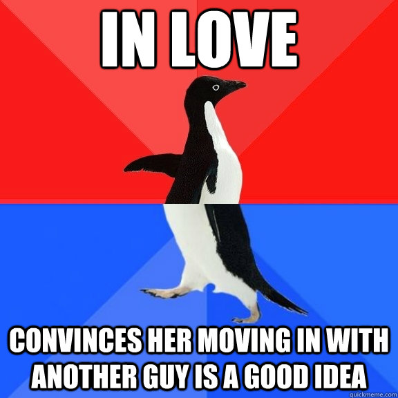 In love Convinces her moving in with another guy is a good idea  Socially Awksome Penguin