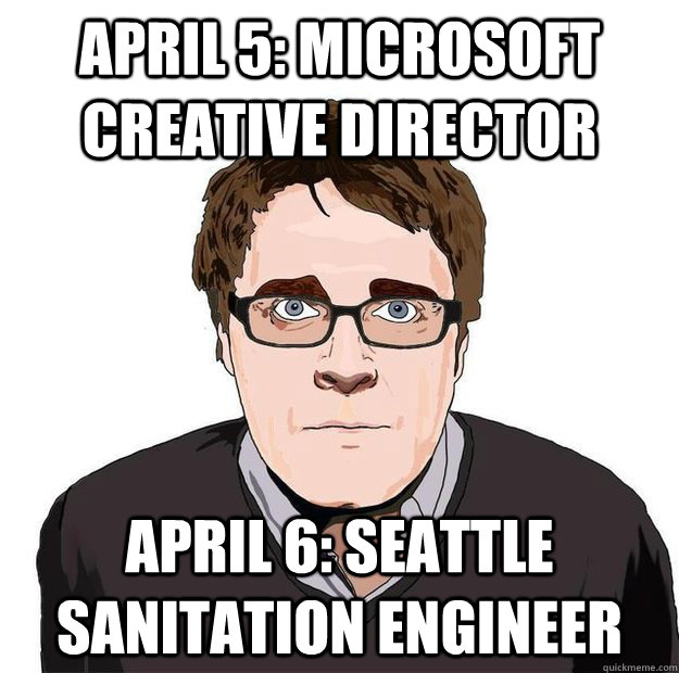April 5: Microsoft Creative Director April 6: Seattle Sanitation Engineer - April 5: Microsoft Creative Director April 6: Seattle Sanitation Engineer  Always Online Adam Orth