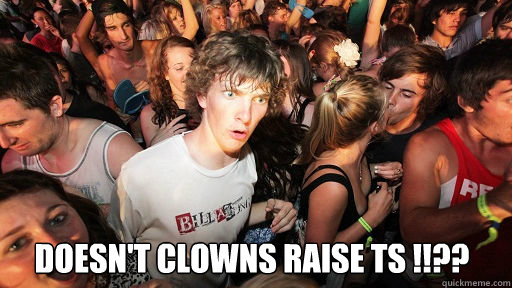  Doesn't clowns raise TS !!??  Sudden Clarity Clarence