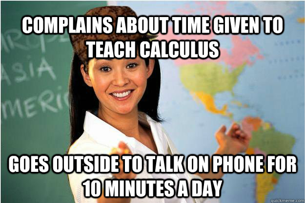 Complains about time given to teach calculus goes outside to talk on phone for 10 minutes a day  Scumbag Teacher