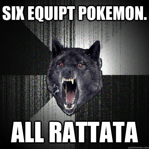 Six equipt pokemon. all rattata  Insanity Wolf