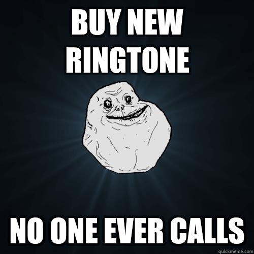 Buy new ringtone No one ever calls  Forever Alone