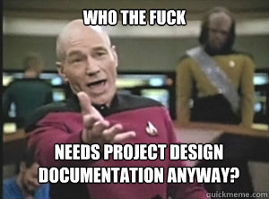 Who the fuck needs project design documentation anyway?  Annoyed Picard