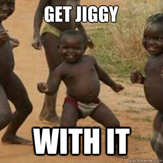 Get jiggy with it  Get jiggy with it