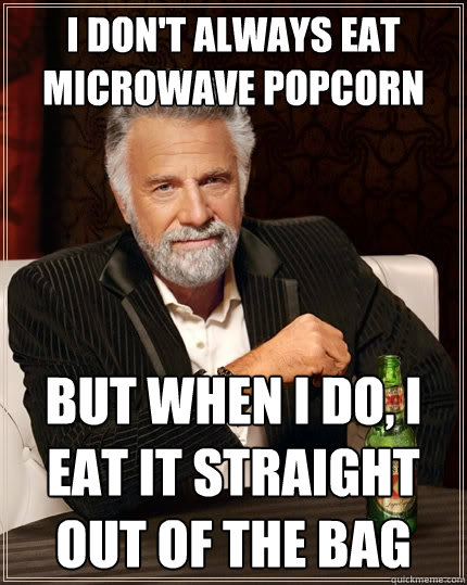 I don't always eat Microwave popcorn but when I do, I eat it straight out of the bag  The Most Interesting Man In The World