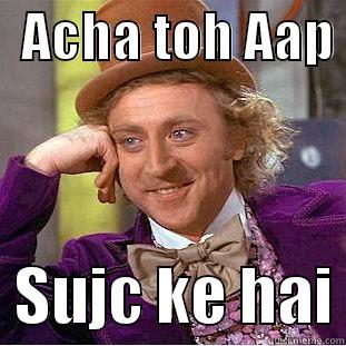   ACHA TOH AAP    SUJC KE HAI Condescending Wonka
