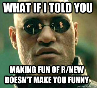 what if i told you making fun of r/new doesn't make you funny  Matrix Morpheus