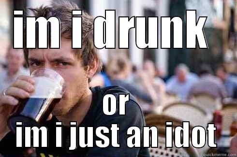 IM I DRUNK  OR IM I JUST AN IDOT Lazy College Senior