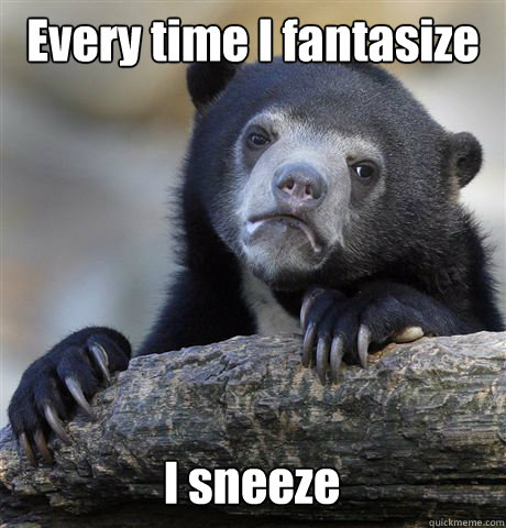 Every time I fantasize I sneeze  Confession Bear