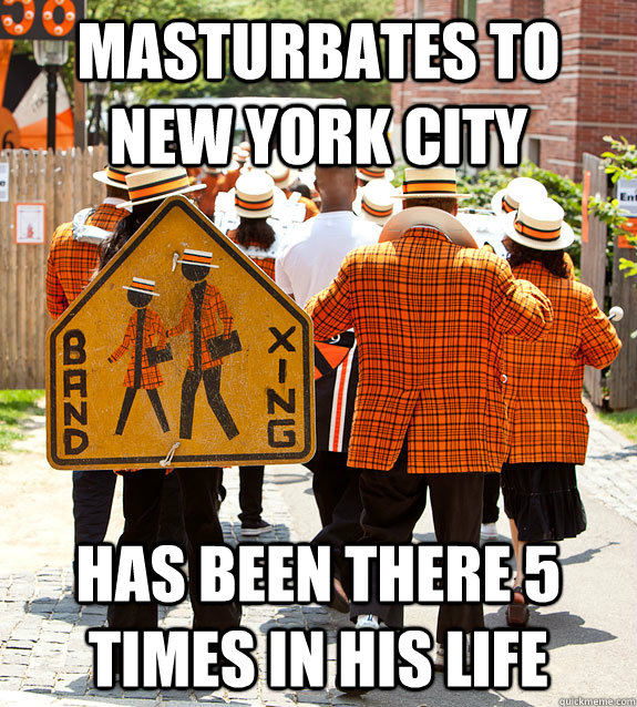masturbates to new york city has been there 5 times in his life  Princeton Problems
