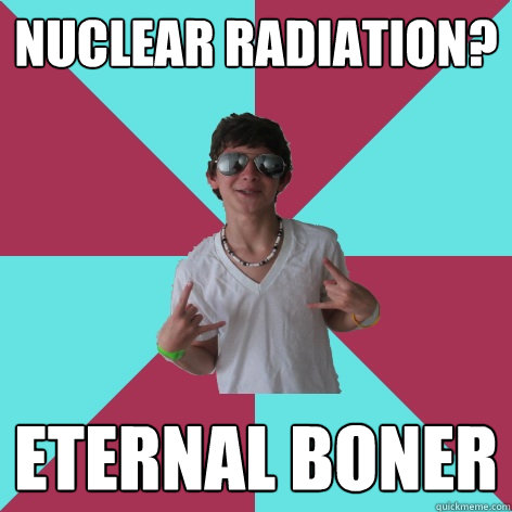 Nuclear radiation? eternal boner - Nuclear radiation? eternal boner  Socially Fail Alex