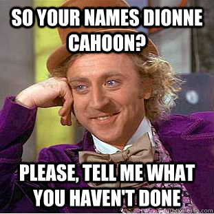 so your names dionne cahoon? please, tell me what you haven't done  Creepy Wonka