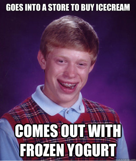 Goes into a store to buy icecream Comes out with Frozen Yogurt  Bad Luck Brian