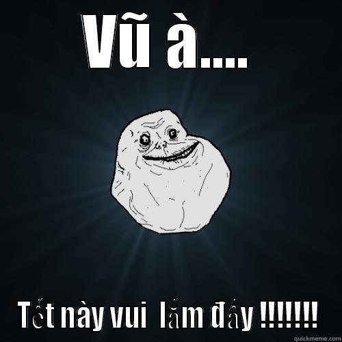 VŨ À.... TẾT NÀY VUI  LẮM ĐẤY !!!!!!! Forever Alone