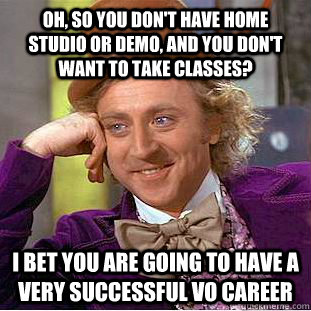 Oh, so you don't have home studio or demo, and you don't want to take classes? I bet you are going to have a very successful vo career  Condescending Wonka