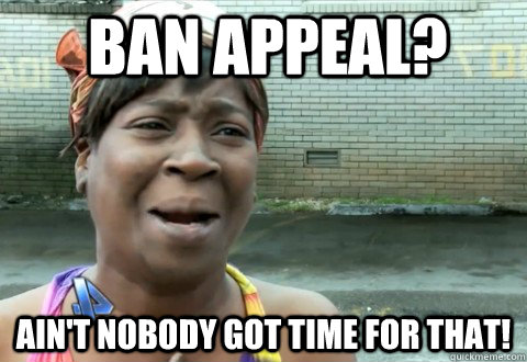 Ban Appeal? Ain't Nobody Got Time for that!  aintnobody