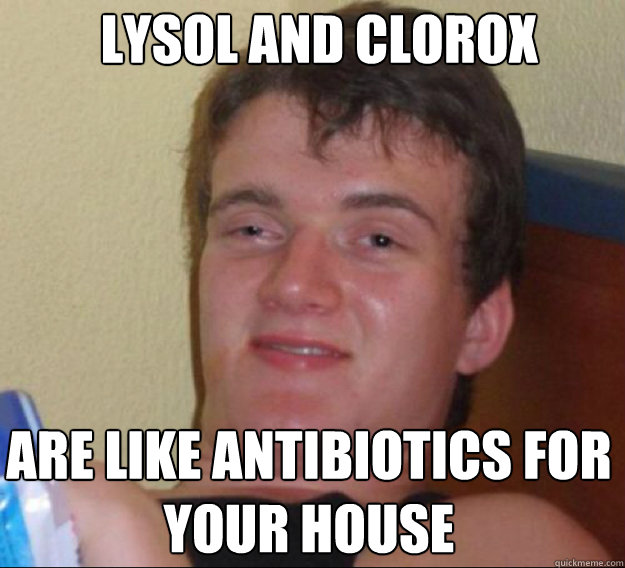 Lysol and Clorox Are like antibiotics for your house - Lysol and Clorox Are like antibiotics for your house  ten guy