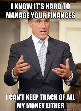 I know it's hard to manage your finances I can't keep track of all my money either - I know it's hard to manage your finances I can't keep track of all my money either  Relatable Romney